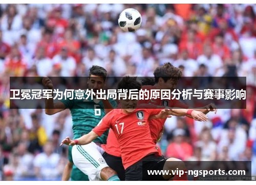 卫冕冠军为何意外出局背后的原因分析与赛事影响