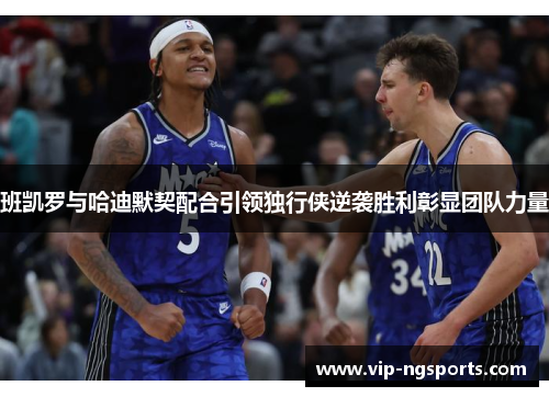 班凯罗与哈迪默契配合引领独行侠逆袭胜利彰显团队力量