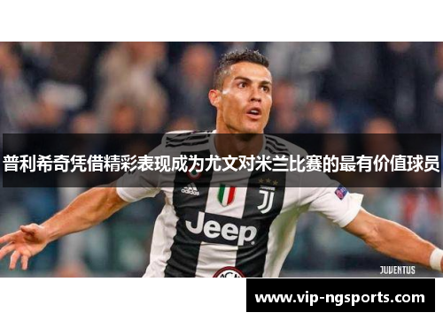 普利希奇凭借精彩表现成为尤文对米兰比赛的最有价值球员