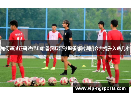 如何通过正确途径和准备获取足球俱乐部试训机会并提升入选几率