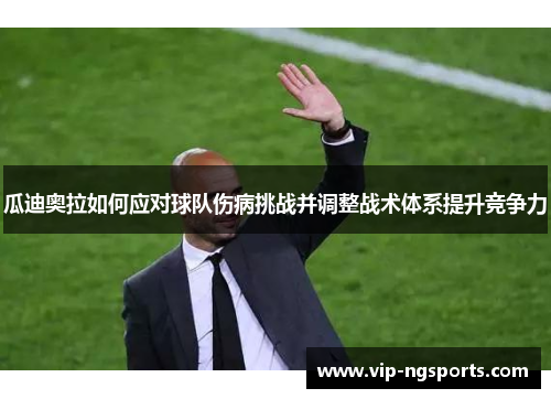 瓜迪奥拉如何应对球队伤病挑战并调整战术体系提升竞争力